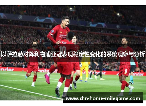 以萨拉赫对阵利物浦亚冠表现稳定性变化的系统观察与分析