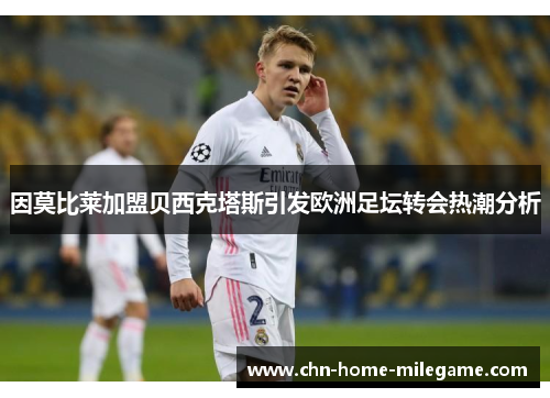 因莫比莱加盟贝西克塔斯引发欧洲足坛转会热潮分析