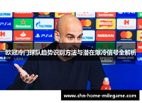 欧冠冷门球队趋势识别方法与潜在爆冷信号全解析 欧冠冷门球队趋势识别方法与潜在爆冷信号全解析