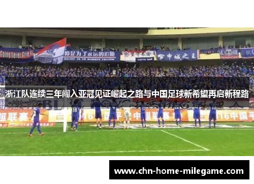 浙江队连续三年闯入亚冠见证崛起之路与中国足球新希望再启新程路 浙江队连续三年闯入亚冠见证崛起之路与中国足球新希望再启新程路