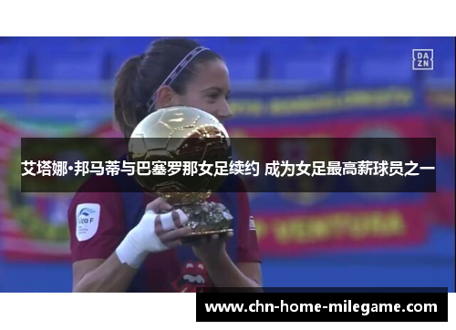 艾塔娜·邦马蒂与巴塞罗那女足续约 成为女足最高薪球员之一 艾塔娜·邦马蒂与巴塞罗那女足续约 成为女足最高薪球员之一