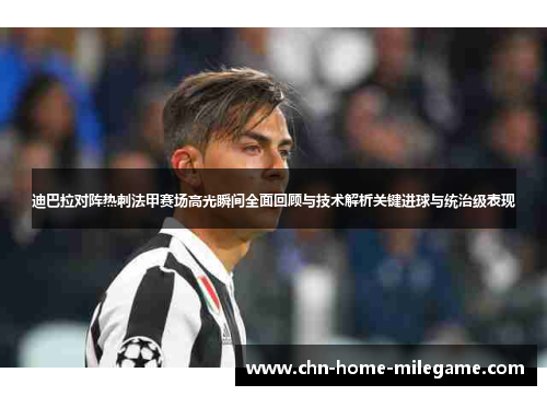 迪巴拉对阵热刺法甲赛场高光瞬间全面回顾与技术解析关键进球与统治级表现