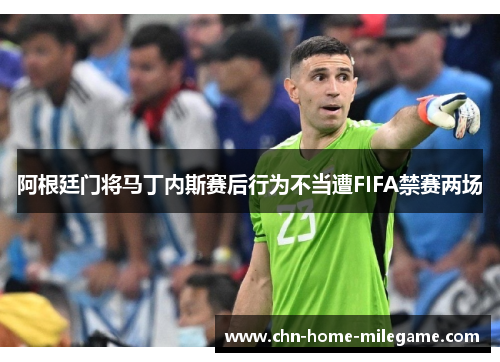 阿根廷门将马丁内斯赛后行为不当遭FIFA禁赛两场
