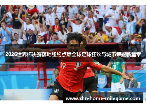 2026世界杯决赛落地纽约点燃全球足球狂欢与城市荣耀新篇章