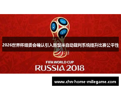 2026世界杯组委会确认引入新型半自动裁判系统提升比赛公平性