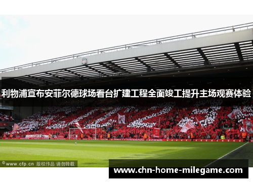 利物浦宣布安菲尔德球场看台扩建工程全面竣工提升主场观赛体验