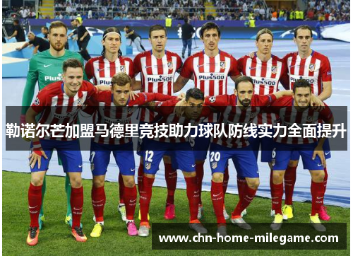 勒诺尔芒加盟马德里竞技助力球队防线实力全面提升