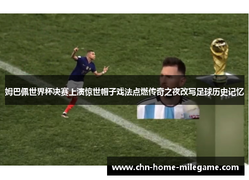 姆巴佩世界杯决赛上演惊世帽子戏法点燃传奇之夜改写足球历史记忆