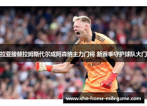 拉亚接替拉姆斯代尔成阿森纳主力门将 新赛季守护球队大门