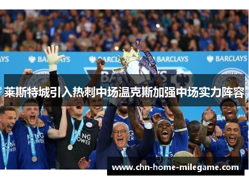 莱斯特城引入热刺中场温克斯加强中场实力阵容