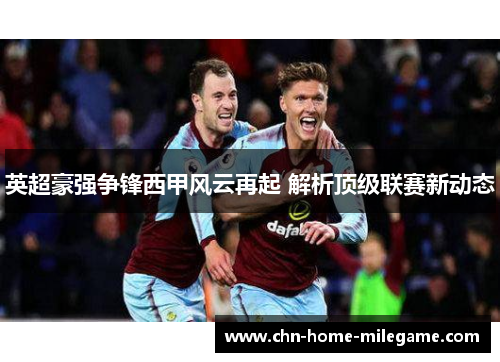 英超豪强争锋西甲风云再起 解析顶级联赛新动态