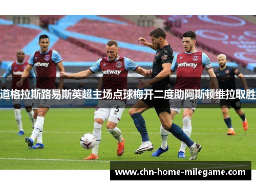 道格拉斯路易斯英超主场点球梅开二度助阿斯顿维拉取胜