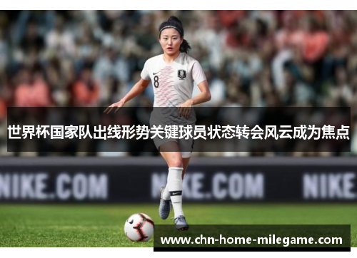 世界杯国家队出线形势关键球员状态转会风云成为焦点