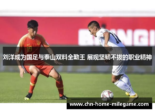 刘洋成为国足与泰山双料全勤王 展现坚韧不拔的职业精神