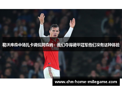 勒沃库森中场扎卡调侃阿森纳：我们夺得德甲冠军他们没有这种体验