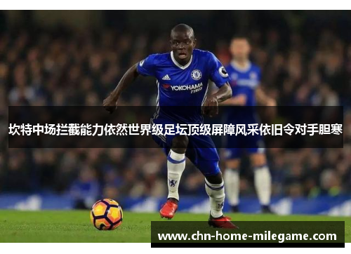 坎特中场拦截能力依然世界级足坛顶级屏障风采依旧令对手胆寒