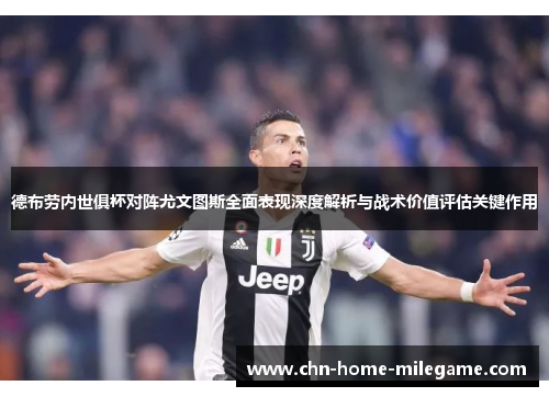 德布劳内世俱杯对阵尤文图斯全面表现深度解析与战术价值评估关键作用