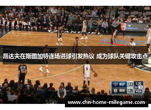 昂达夫在斯图加特连场进球引发热议 成为球队关键攻击点