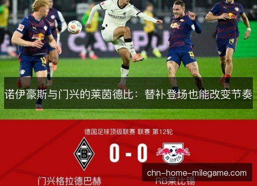 诺伊豪斯与门兴的莱茵德比:替补登场也能改变节奏 诺伊豪斯与门兴的莱茵德比:替补登场也能改变节奏